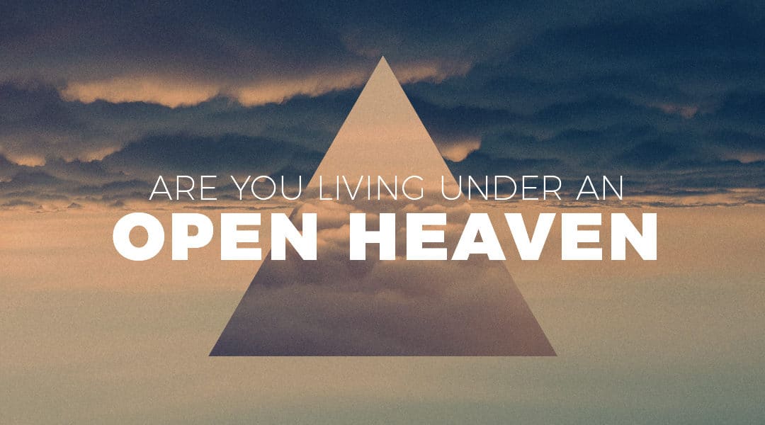 Are You Living Under An Open Heaven?
