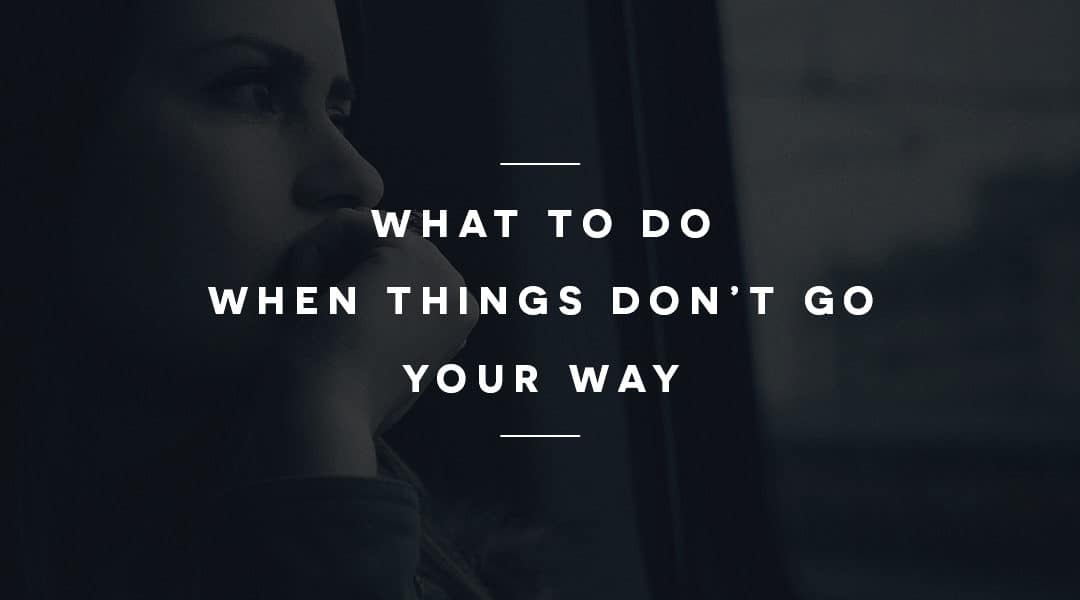 What to Do When Things Don’t Go Your Way