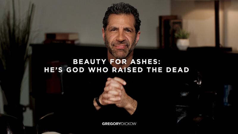 Beauty for Ashes: He’s God Who Raised the Dead