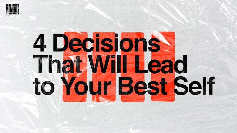 MOMENTS | 4 Decisions That Will Lead to Your Best Self
