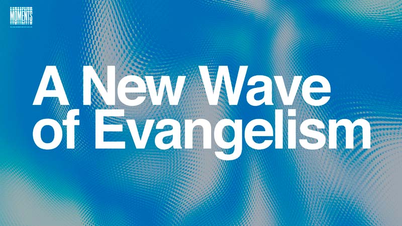 A New Wave of Evangelism | MOMENTS