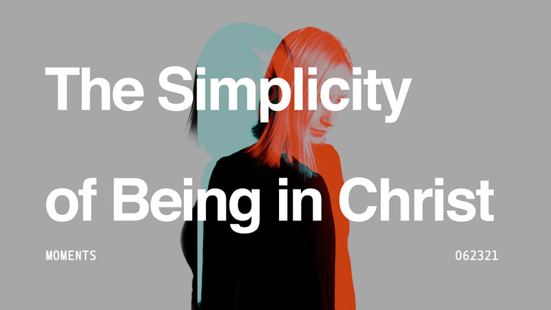 MOMENTS | The Simplicity of Being in Christ