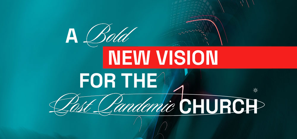 A Bold New Vision  for the Post-Pandemic Church