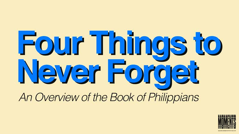 MOMENTS | Four Things to Never Forget | An Overview of the Book of Philippians