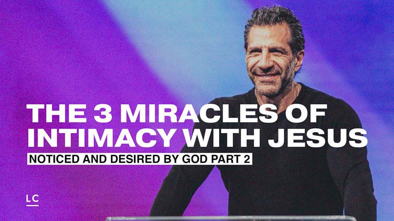 The 3 Miracles of Intimacy with Jesus: Noticed and Desired By God: Part 2
