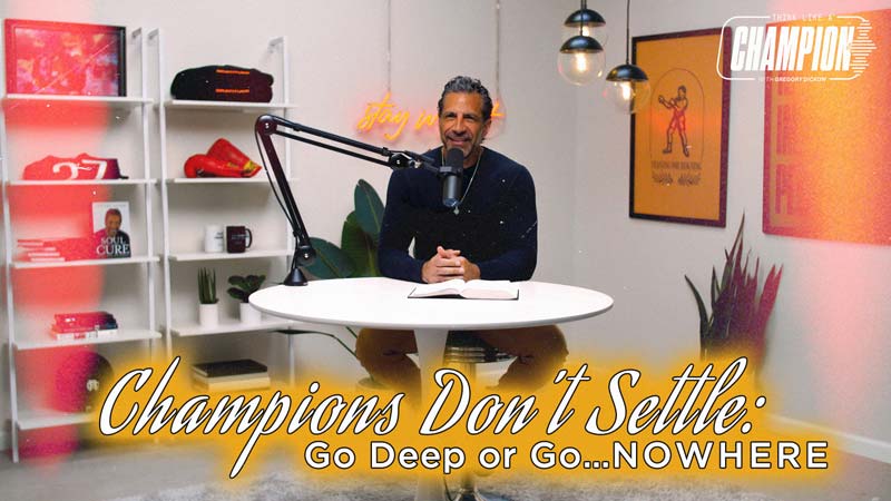 Think Like a Champion EP 52 | Champions Don’t Settle: Go Deep or Go…Nowhere