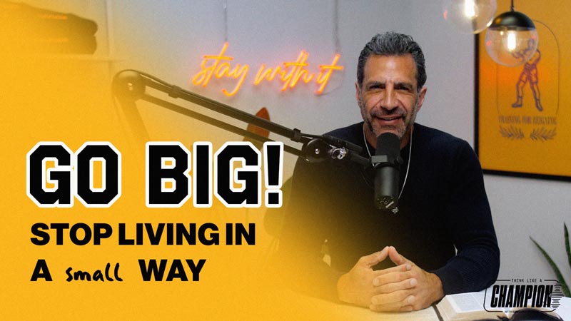 Think Like a Champion EP 58 | Go Big! Stop Living in a Small Way